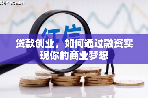 兴山贷款创业，如何通过融资实现你的商业梦想