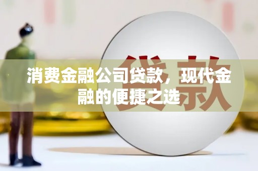 兴山消费金融公司贷款，现代金融的便捷之选