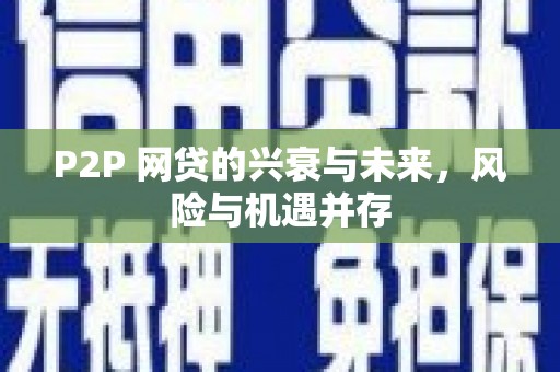兴山P2P 网贷的兴衰与未来，风险与机遇并存