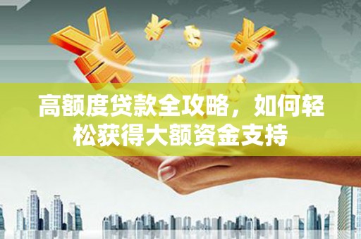 兴山高额度贷款全攻略，如何轻松获得大额资金支持