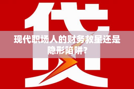 兴山现代职场人的财务救星还是隐形陷阱？