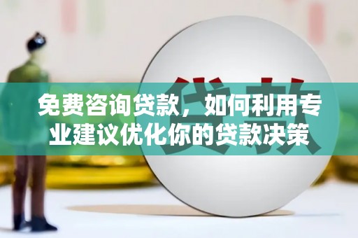 兴山免费咨询贷款，如何利用专业建议优化你的贷款决策