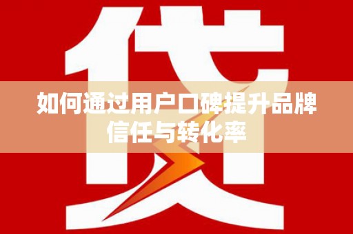 兴山如何通过用户口碑提升品牌信任与转化率