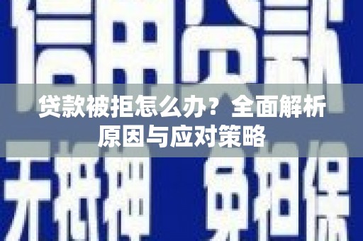 兴山贷款被拒怎么办？全面解析原因与应对策略