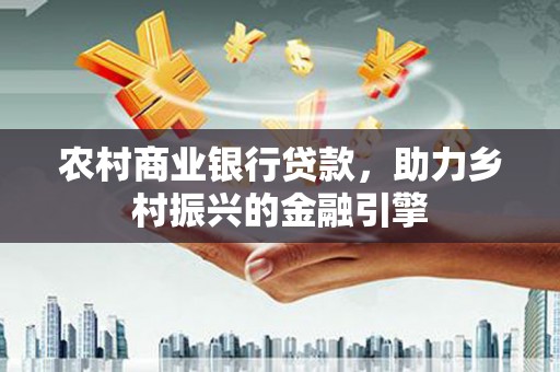 兴山农村商业银行贷款，助力乡村振兴的金融引擎