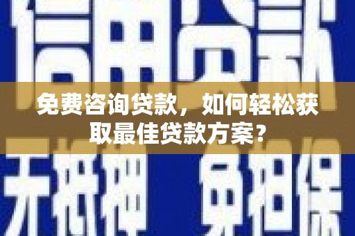 兴山免费咨询贷款，如何轻松获取最佳贷款方案？