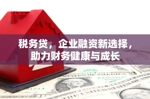 兴山税务贷，企业融资新选择，助力财务健康与成长