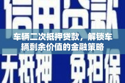 兴山车辆二次抵押贷款，解锁车辆剩余价值的金融策略